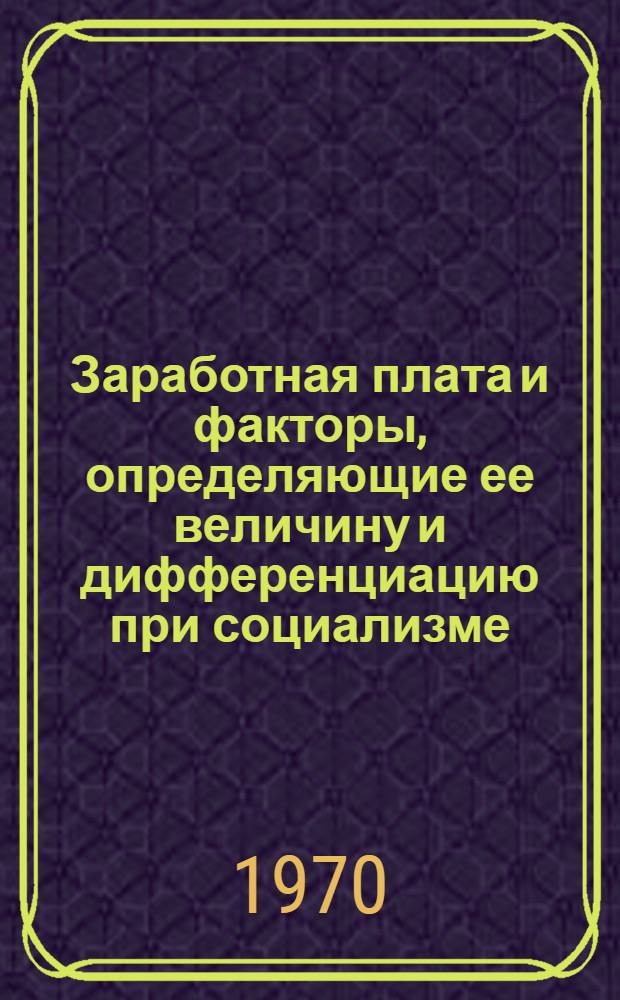 Заработная плата и факторы, определяющие ее величину и дифференциацию при социализме : Докл. на Семинаре преподавателей обществ. наук вузов и техникумов обл