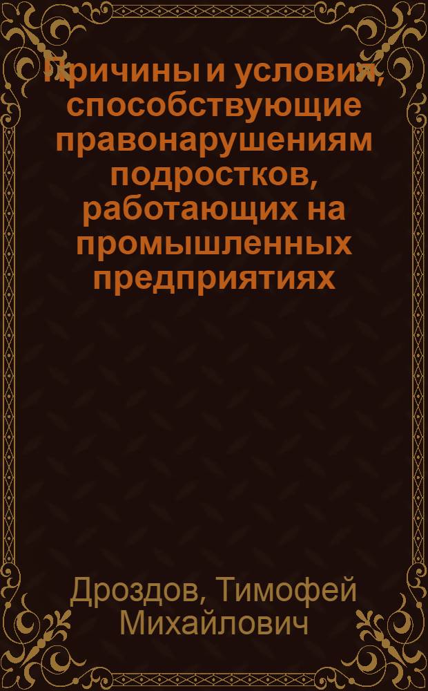 Причины и условия, способствующие правонарушениям подростков, работающих на промышленных предприятиях, и меры по их устранению : Автореф. дис. на соискание учен. степени канд. юрид. наук : (718)