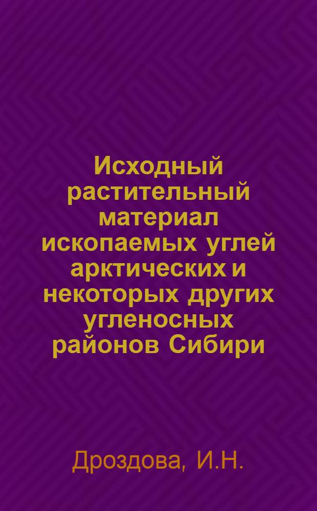Исходный растительный материал ископаемых углей арктических и некоторых других угленосных районов Сибири : Автореф. дис. на соискание учен. степени канд. биол. наук : (03.094)