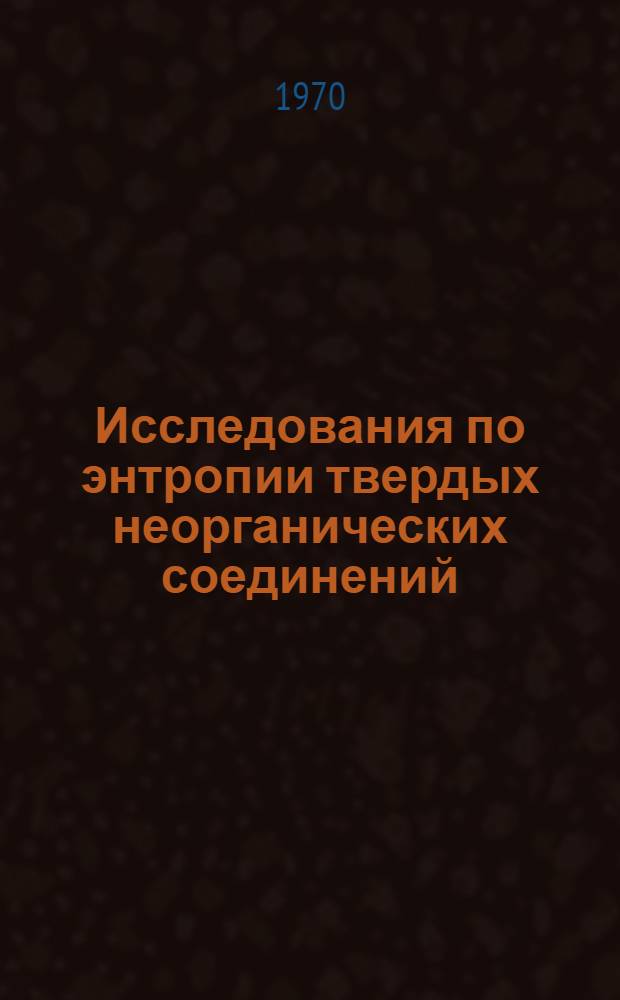 Исследования по энтропии твердых неорганических соединений : Автореф. дис. на соискание учен. степени д-ра хим. наук : (073)