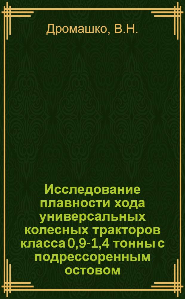 Исследование плавности хода универсальных колесных тракторов класса 0,9-1,4 тонны с подрессоренным остовом : Автореф. дис. на соискание учен. степени канд. техн. наук : (05.195)