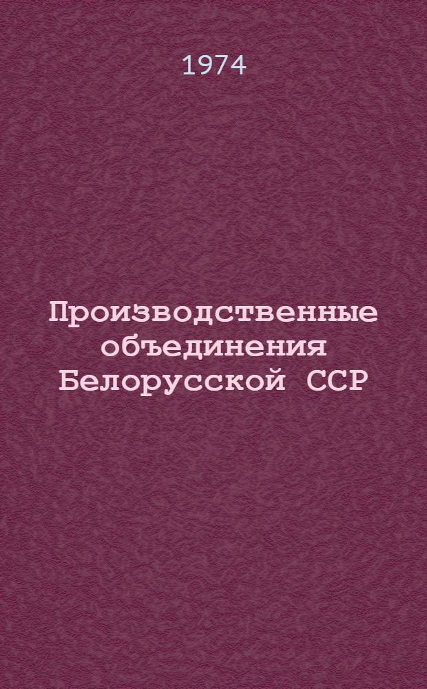 Производственные объединения Белорусской ССР : (Материал в помощь лекторам, преподавателям и слушателям нар. ун-тов техн.-экон. знаний и школ ком. труда)