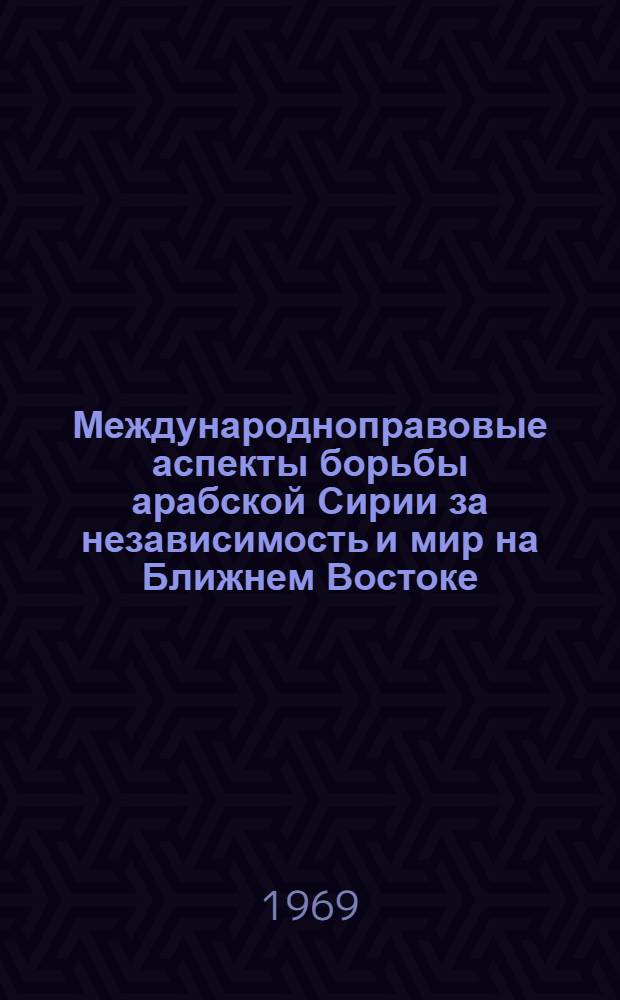Международноправовые аспекты борьбы арабской Сирии за независимость и мир на Ближнем Востоке : Автореф. дис. на соискание учен. степени канд. юрид. наук