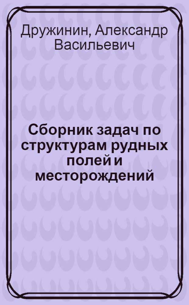 Сборник задач по структурам рудных полей и месторождений