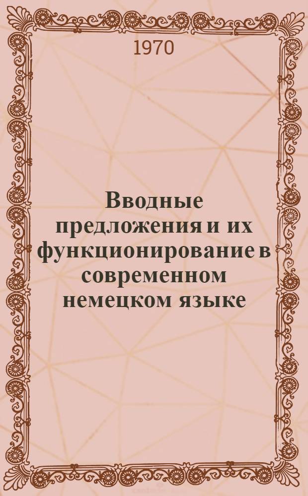 Вводные предложения и их функционирование в современном немецком языке : Автореф. дис. на соискание учен. степени канд. филол. наук : (10.663)