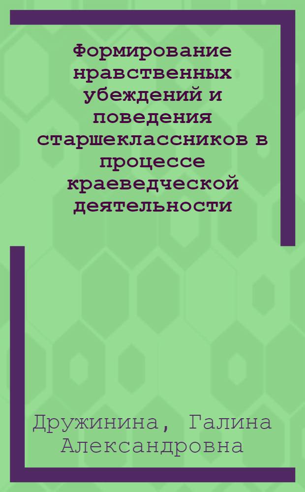 Формирование нравственных убеждений и поведения старшеклассников в процессе краеведческой деятельности : Автореф. дис. на соиск. учен. степени канд. пед. наук : (730)