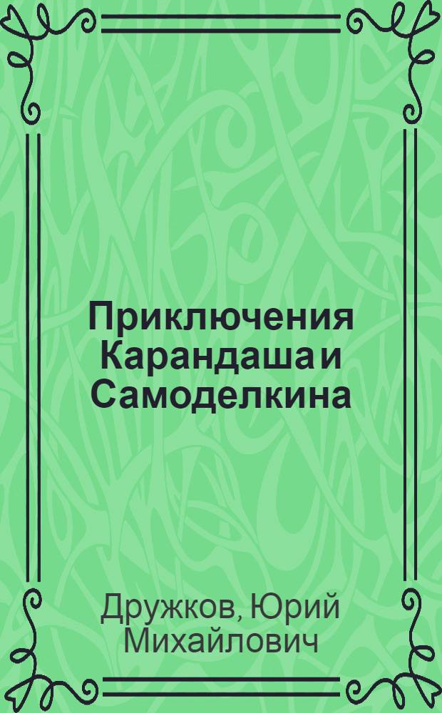 Приключения Карандаша и Самоделкина : Правдивая сказка : Для мл. школьного возраста
