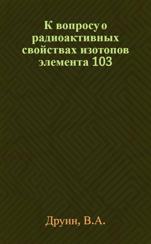 К вопросу о радиоактивных свойствах изотопов элемента 103