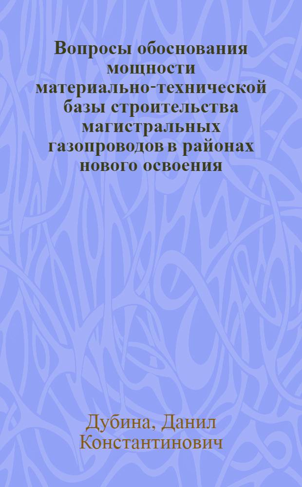 Вопросы обоснования мощности материально-технической базы строительства магистральных газопроводов в районах нового освоения : (На примере газопроводов Надым-Ухта-Торжок) : Автореф. дис. на соиск. учен. степени канд. экон. наук : (08.00.05)
