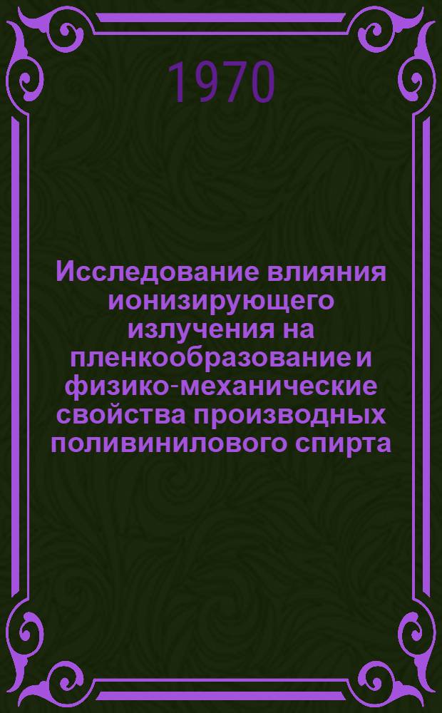 Исследование влияния ионизирующего излучения на пленкообразование и физико-механические свойства производных поливинилового спирта : Автореф. дис. на соискание учен. степени канд. техн. наук : (05.357)