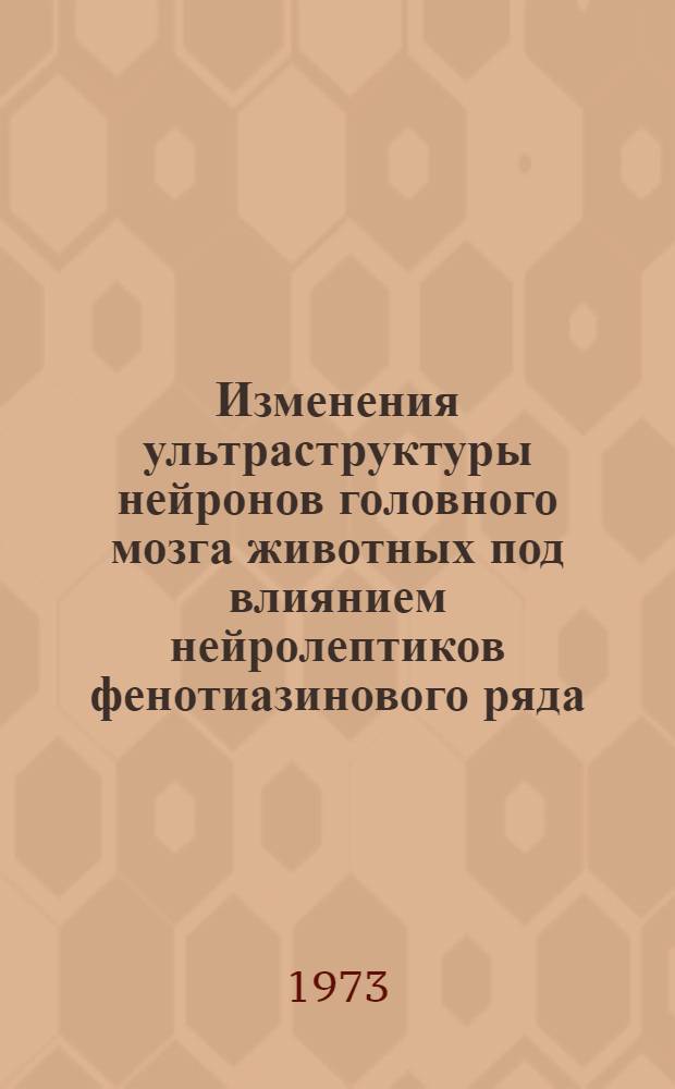 Изменения ультраструктуры нейронов головного мозга животных под влиянием нейролептиков фенотиазинового ряда : Автореф. дис. на соиск. учен. степени канд. биол. наук : (03.00.11)