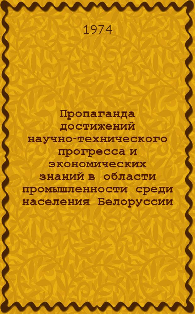 Пропаганда достижений научно-технического прогресса и экономических знаний в области промышленности среди населения Белоруссии : (По материалам респ. радиовещания, 1969-1973 гг.) : Автореф. дис. на соиск. учен. степени канд. ист. наук : (07.00.10)