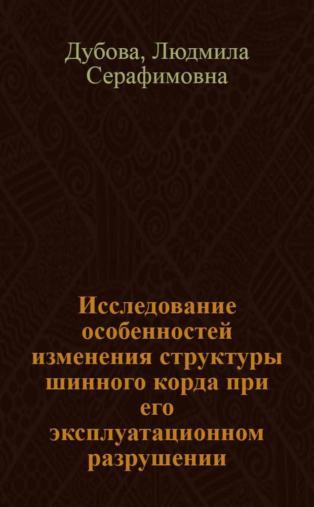 Исследование особенностей изменения структуры шинного корда при его эксплуатационном разрушении : Автореф. дис. на соиск. учен. степени канд. техн. наук : (05.19.01)
