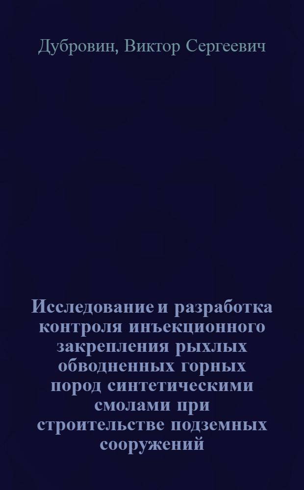 Исследование и разработка контроля инъекционного закрепления рыхлых обводненных горных пород синтетическими смолами при строительстве подземных сооружений : Автореф. дис. на соискание учен. степени канд. техн. наук : (313)