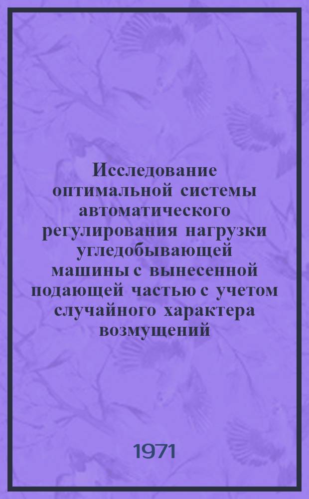 Исследование оптимальной системы автоматического регулирования нагрузки угледобывающей машины с вынесенной подающей частью с учетом случайного характера возмущений : Автореф. дис. на соискание учен. степени канд. техн. наук : (198)