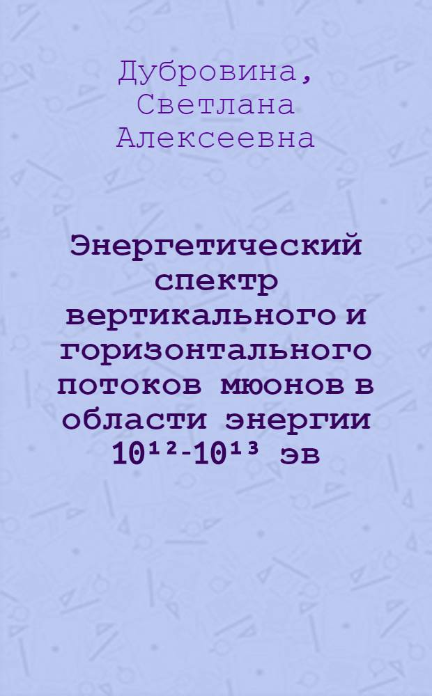 Энергетический спектр вертикального и горизонтального потоков мюонов в области энергии 10¹²-10¹³ эв. : Автореф. дис. на соиск. учен. степени канд. физ.-мат. наук : (01.04.16)