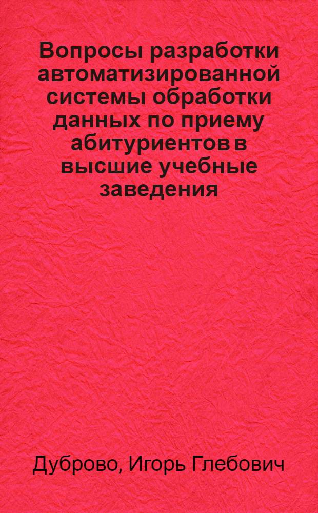 Вопросы разработки автоматизированной системы обработки данных по приему абитуриентов в высшие учебные заведения : Автореф. дис. на соиск. учен. степени канд. экон. наук : (00.13)