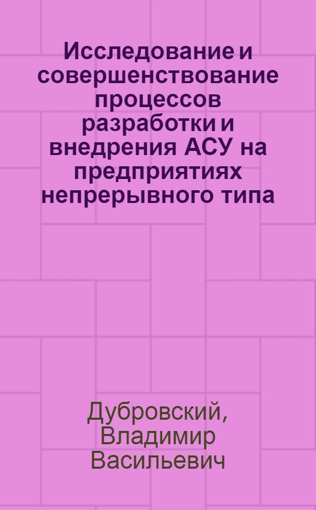 Исследование и совершенствование процессов разработки и внедрения АСУ на предприятиях непрерывного типа : Автореф. дис. на соиск. учен. степени канд. техн. наук