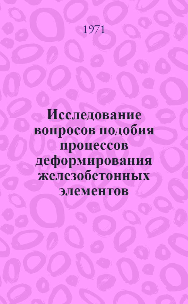 Исследование вопросов подобия процессов деформирования железобетонных элементов : Автореф. дис. на соискание учен. степени канд. техн. наук : (488)