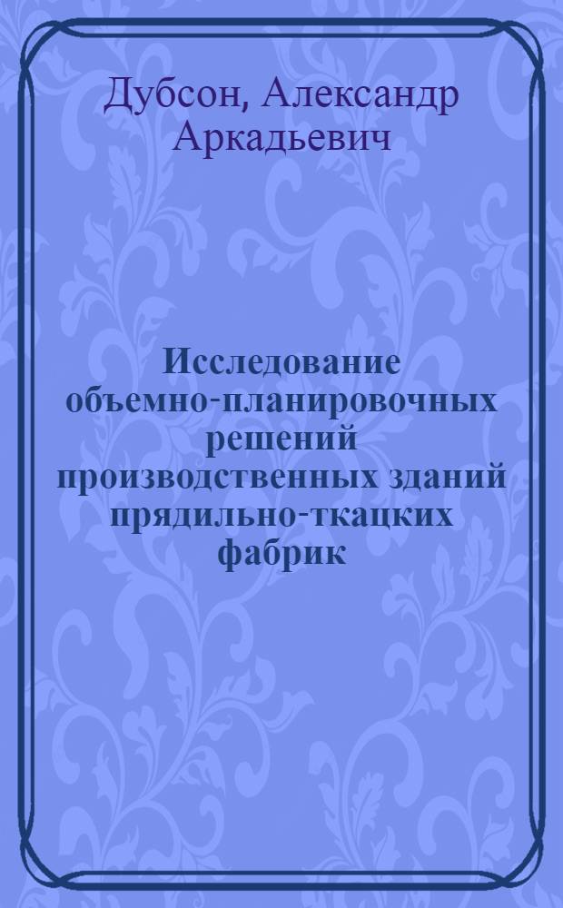Исследование объемно-планировочных решений производственных зданий прядильно-ткацких фабрик : Автореф. дис. на соискание учен. степени канд. архитектуры : (840)