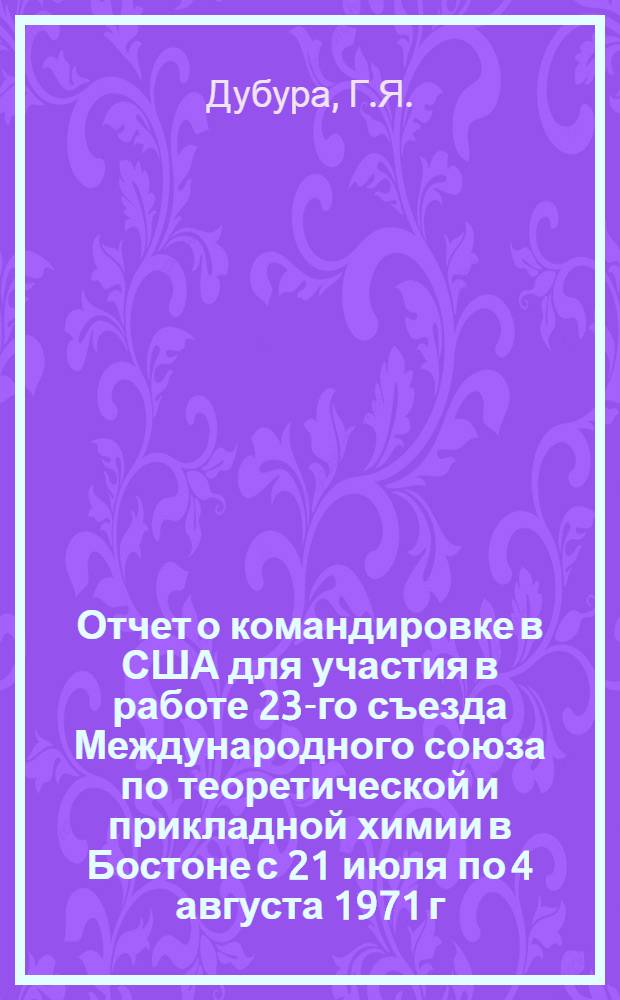 Отчет о командировке в США [для участия в работе 23-го съезда Международного союза по теоретической и прикладной химии в Бостоне с 21 июля по 4 августа 1971 г.]