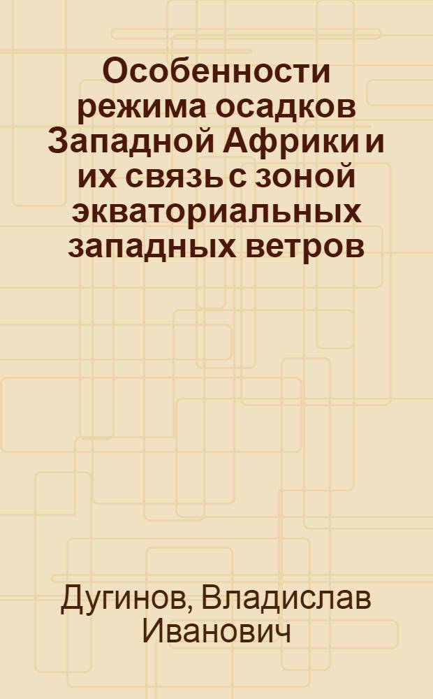 Особенности режима осадков Западной Африки и их связь с зоной экваториальных западных ветров : Автореф. дис. на соискание учен. степени канд. геогр. наук : (698)