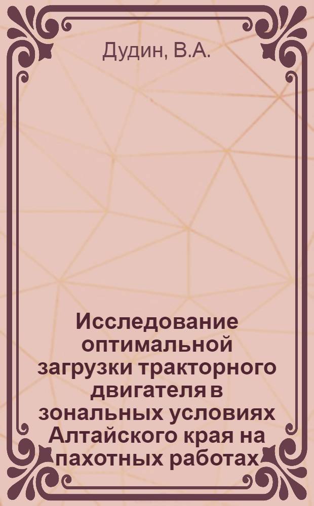 Исследование оптимальной загрузки тракторного двигателя в зональных условиях Алтайского края на пахотных работах : Автореф. дис. на соискание учен. степени канд. техн. наук : (410)