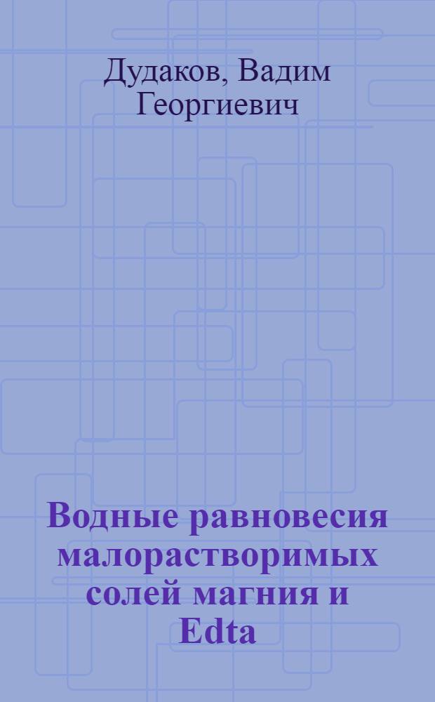 Водные равновесия малорастворимых солей магния и Edta : Автореф. дис. на соиск. учен. степени канд. хим. наук : (02.00.01)