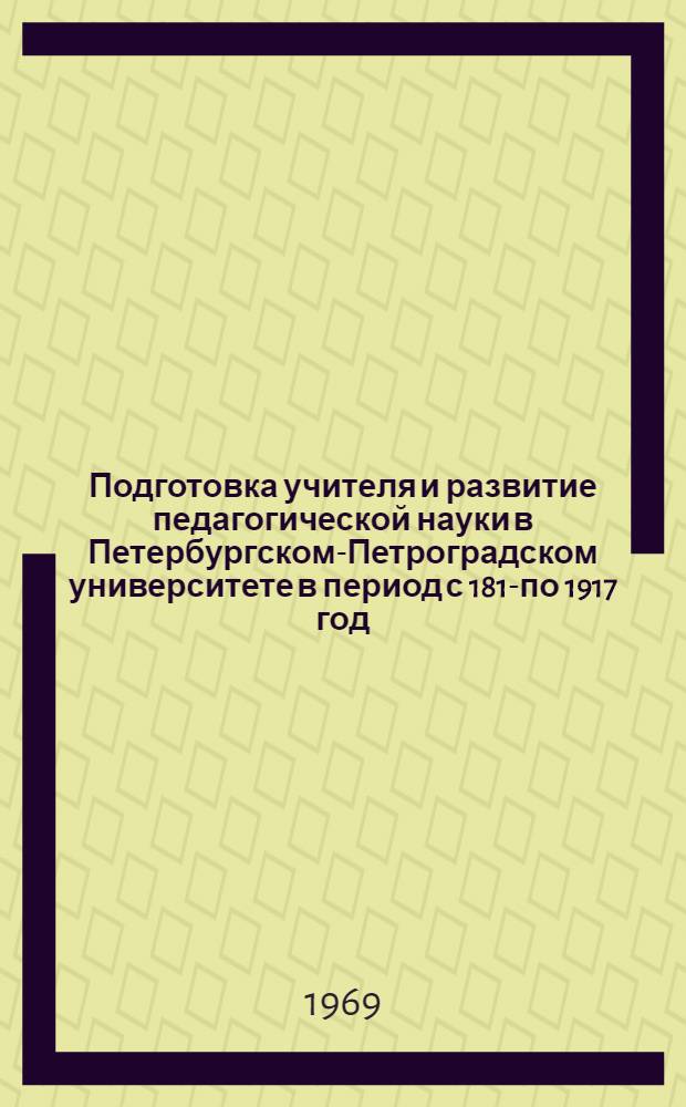 Подготовка учителя и развитие педагогической науки в Петербургском-Петроградском университете в период с 1819- по 1917 год : Автореф. дис. на соискание учен. степени канд. пед. наук : (730)