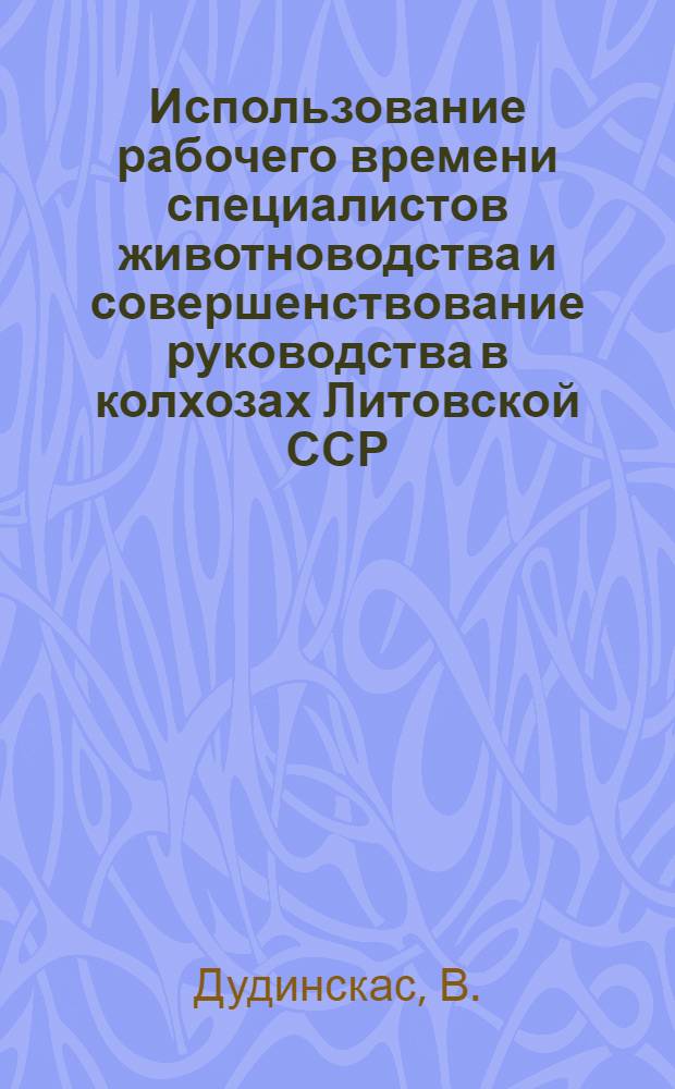 Использование рабочего времени специалистов животноводства и совершенствование руководства в колхозах Литовской ССР : Автореф. дис. на соискание учен. степени канд. экон. наук : (594)