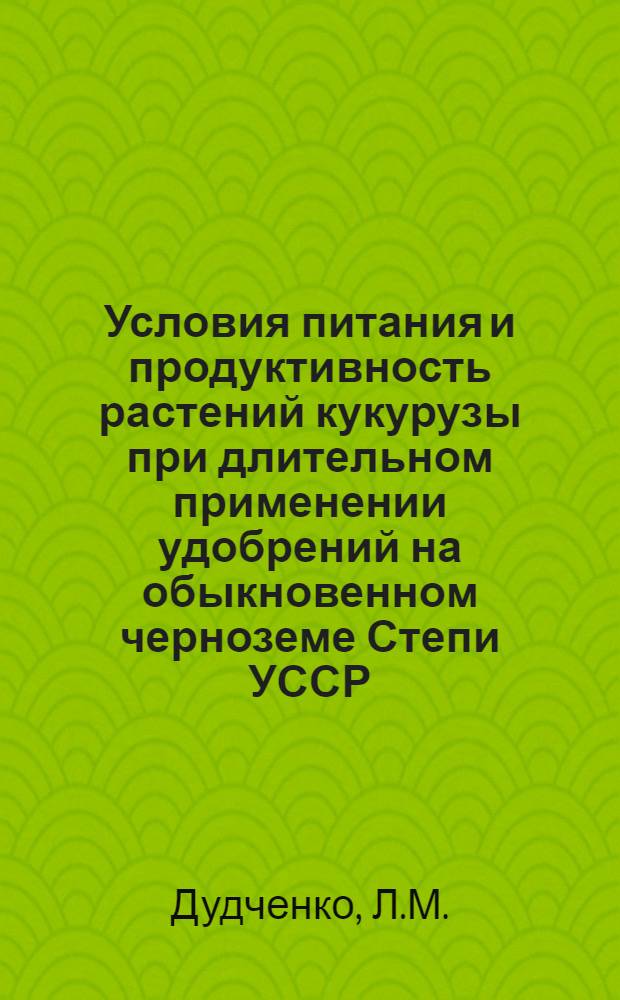 Условия питания и продуктивность растений кукурузы при длительном применении удобрений на обыкновенном черноземе Степи УССР : Автореф. дис. на соискание учен. степени канд. с.-х. наук : (06.533)