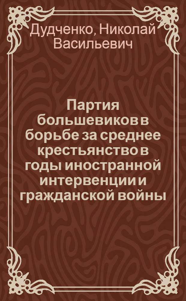 Партия большевиков в борьбе за среднее крестьянство в годы иностранной интервенции и гражданской войны (1918-1920 гг.) : Автореф. дис. на соискание учен. степени канд. ист. наук : (570)