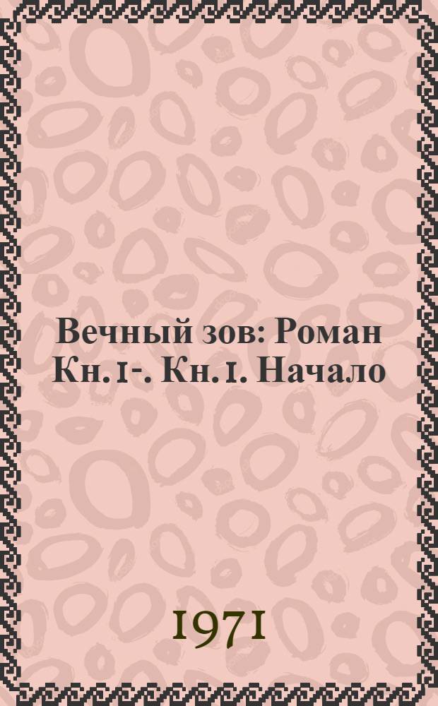 Вечный зов : [Роман Кн. 1-. [Кн. 1. Начало]