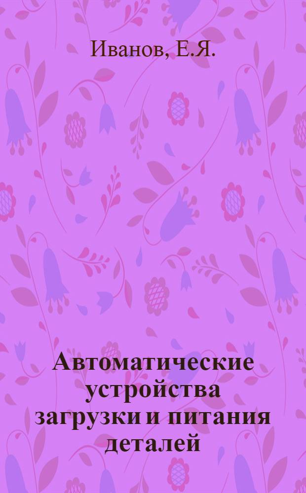 Автоматические устройства загрузки и питания деталей : Учеб. пособие для студентов специальности 0531, обучающихся по специализации "Приборы контроля в производстве электронной техники"
