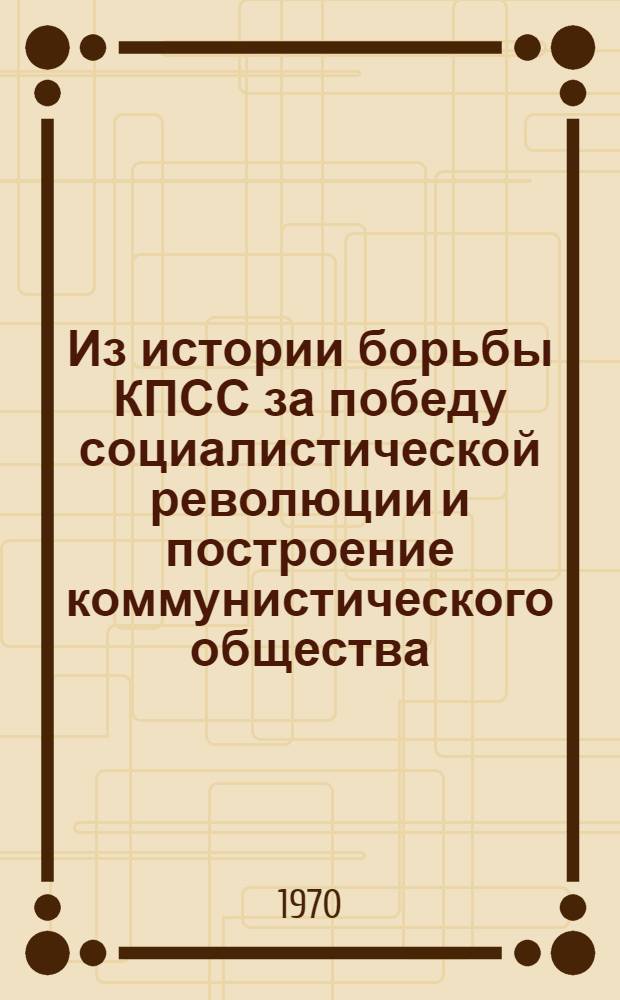 Из истории борьбы КПСС за победу социалистической революции и построение коммунистического общества : Сборник аспирантских науч. статей