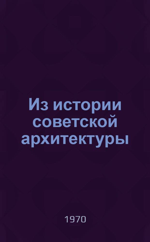 Из истории советской архитектуры : Документы и материалы
