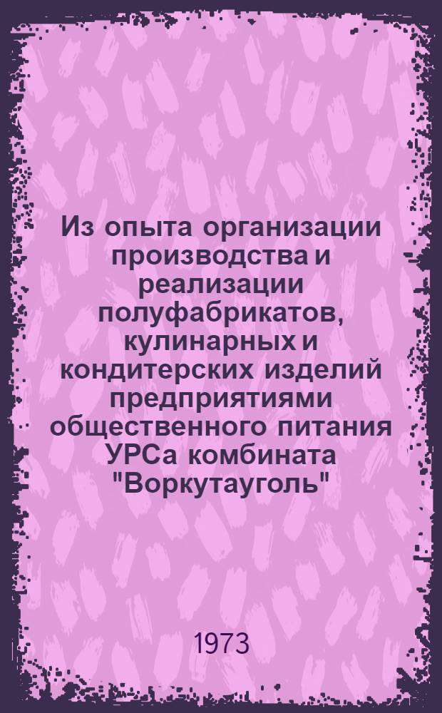 Из опыта организации производства и реализации полуфабрикатов, кулинарных и кондитерских изделий предприятиями общественного питания УРСа комбината "Воркутауголь" : Информ. бюллетень