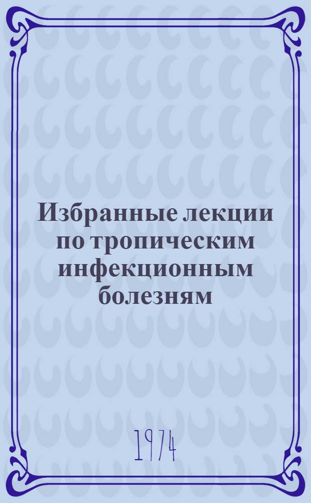Избранные лекции по тропическим инфекционным болезням : Для врачей и слушателей ВМА им. С.М. Кирова. Вып. 1