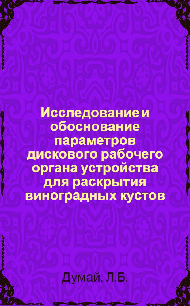 Исследование и обоснование параметров дискового рабочего органа устройства для раскрытия виноградных кустов : Автореф. дис. на соискание учен. степени канд. техн. наук : (185)