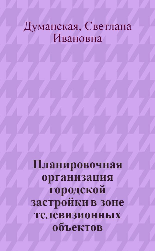 Планировочная организация городской застройки в зоне телевизионных объектов : Автореф. дис. на соиск. учен. степени канд. техн. наук : (05.23.12)