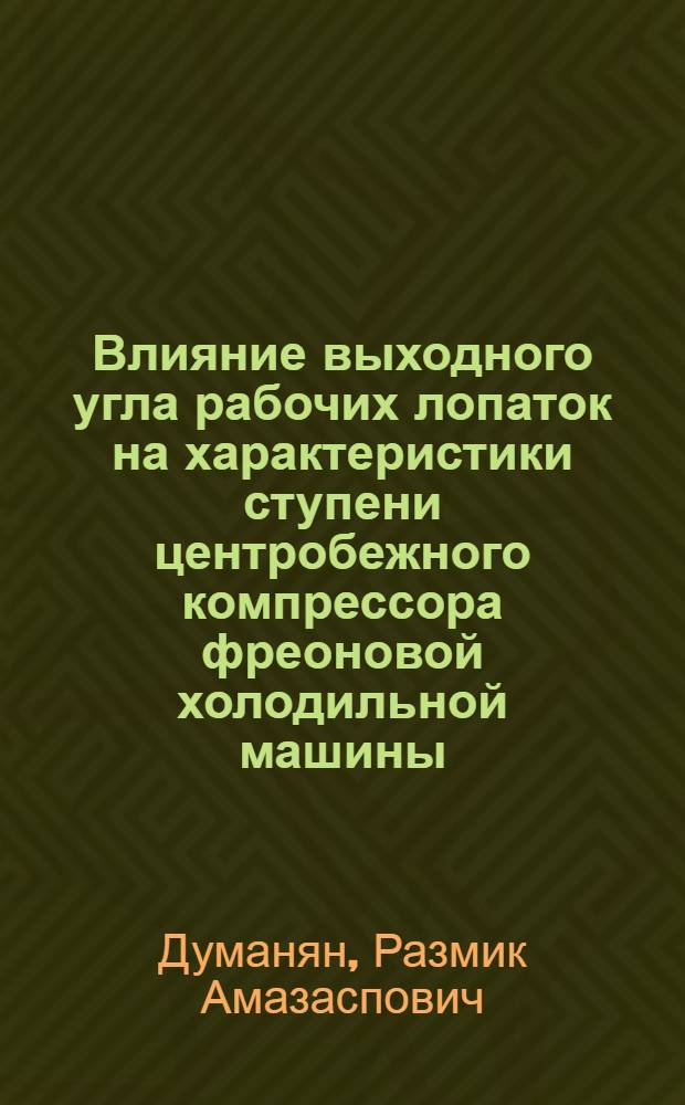 Влияние выходного угла рабочих лопаток на характеристики ступени центробежного компрессора фреоновой холодильной машины : Автореф. дис. на соиск. учен. степени канд. техн. наук : (05.04.03)