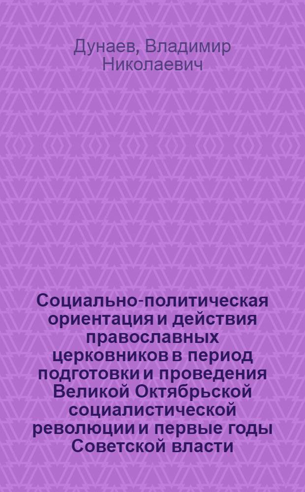 Социально-политическая ориентация и действия православных церковников в период подготовки и проведения Великой Октябрьской социалистической революции и первые годы Советской власти (1917-1922) : (На материалах Воронеж., Кур. и Тамбов. губ.) : Автореф. дис. на соиск. учен. степени канд. ист. наук : (571)