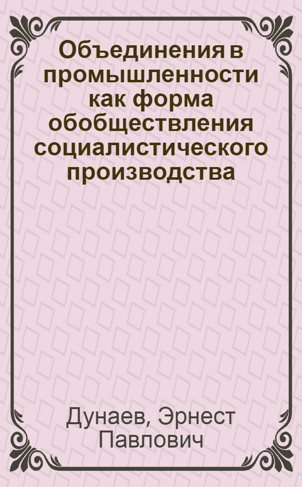 Объединения в промышленности как форма обобществления социалистического производства : Автореф. дис. на соиск. учен. степени д-ра экон. наук : (08.00.01)