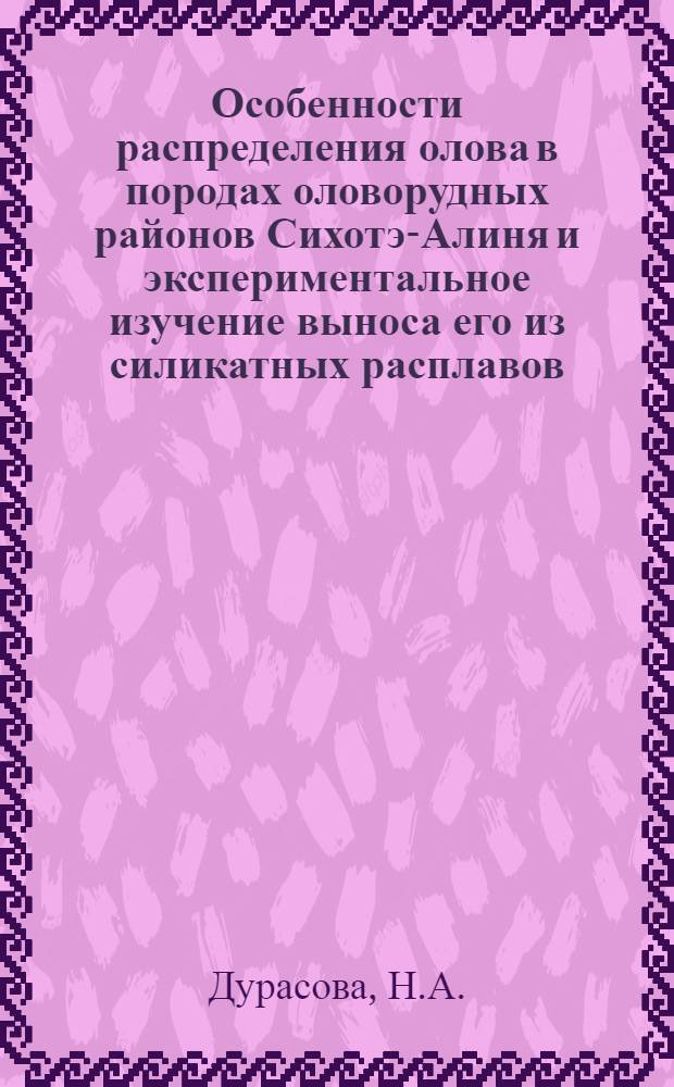 Особенности распределения олова в породах оловорудных районов Сихотэ-Алиня и экспериментальное изучение выноса его из силикатных расплавов : Автореф. дис. на соискание учен. степени канд. геол.-минерал. наук : (121)