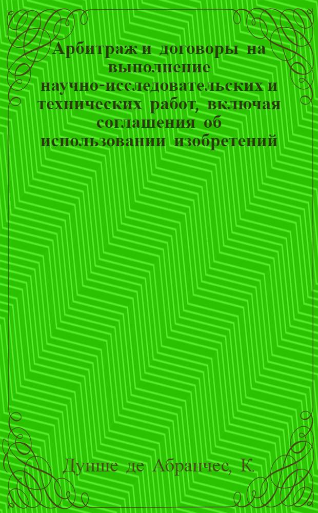 Арбитраж и договоры на выполнение научно-исследовательских и технических работ, включая соглашения об использовании изобретений, ноу-хау, и т. д. : Доклад