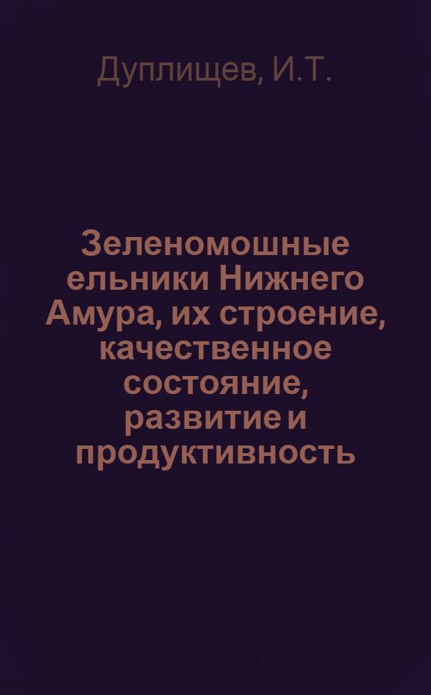 Зеленомошные ельники Нижнего Амура, их строение, качественное состояние, развитие и продуктивность : Автореф. дис. на соискание учен. степени канд. с.-х. наук : (562)