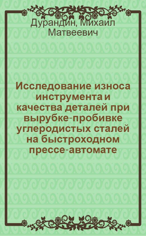 Исследование износа инструмента и качества деталей при вырубке-пробивке углеродистых сталей на быстроходном прессе-автомате : Автореф. дис. на соискание учен. степени канд. техн. наук : (165)