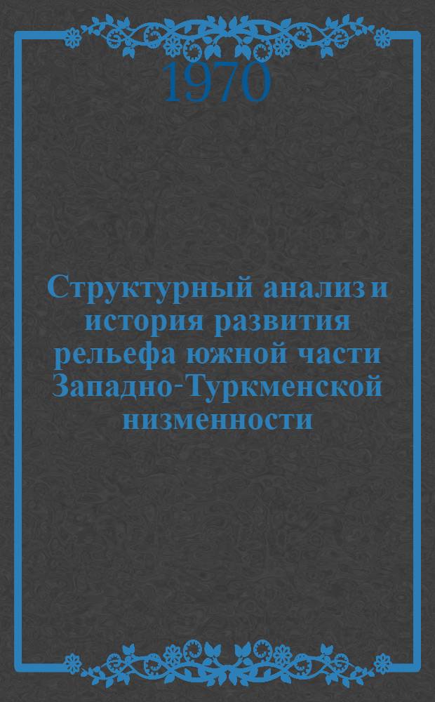 Структурный анализ и история развития рельефа южной части Западно-Туркменской низменности : Автореф. дис. на соискание учен. степени канд. геогр. наук