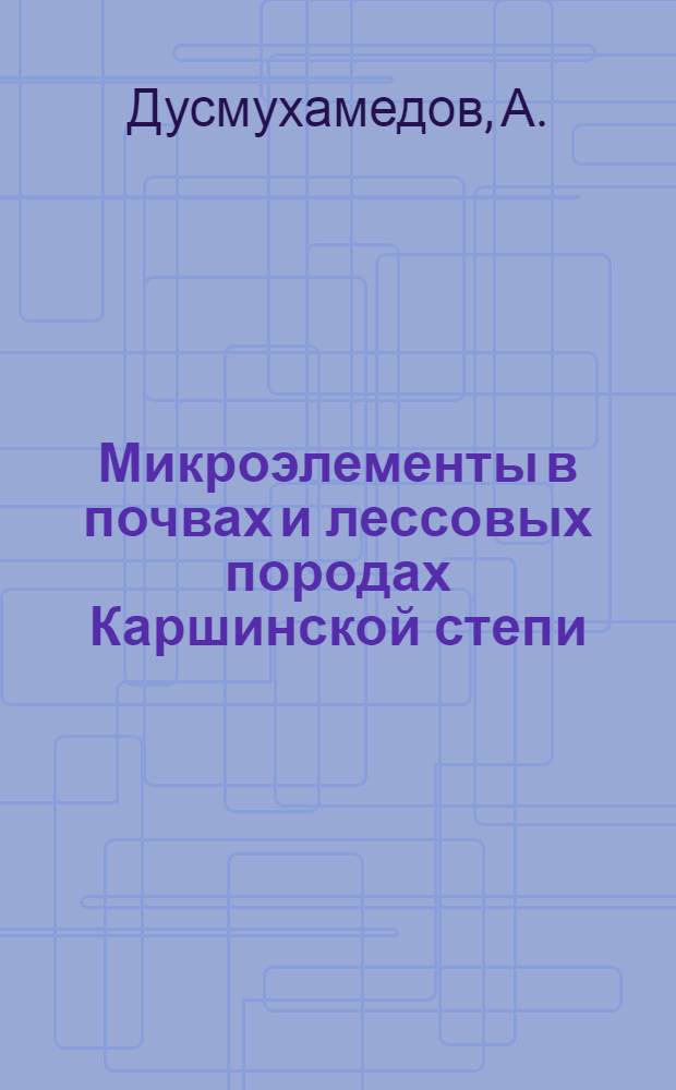 [Микроэлементы в почвах и лессовых породах Каршинской степи]