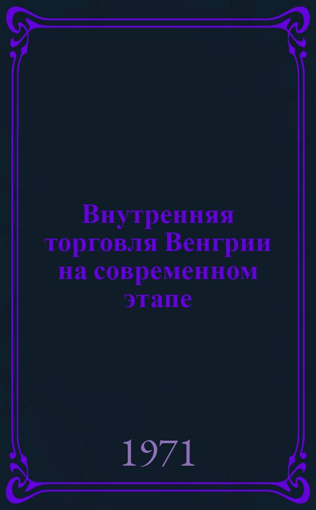 Внутренняя торговля Венгрии на современном этапе : Автореф. дис. на соискание учен. степени канд. экон. наук : (594)